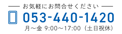 電話番号　053-440-1420　月～金　09:00～17:00（土日祝休）